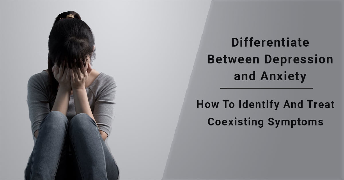 Depression vs Anxiety: Identify & Treat Coexisting Symptoms